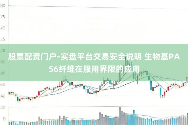 股票配资门户-实盘平台交易安全说明 生物基PA56纤维在服用界限的应用