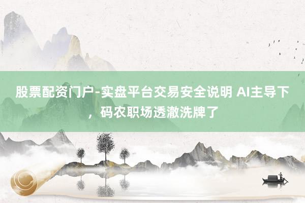 股票配资门户-实盘平台交易安全说明 AI主导下，码农职场透澈洗牌了