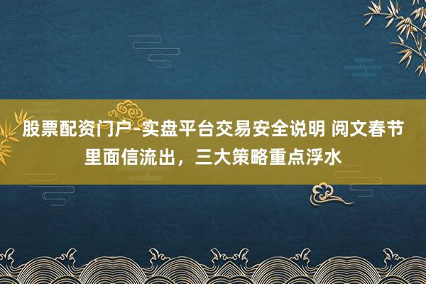 股票配资门户-实盘平台交易安全说明 阅文春节里面信流出，三大策略重点浮水