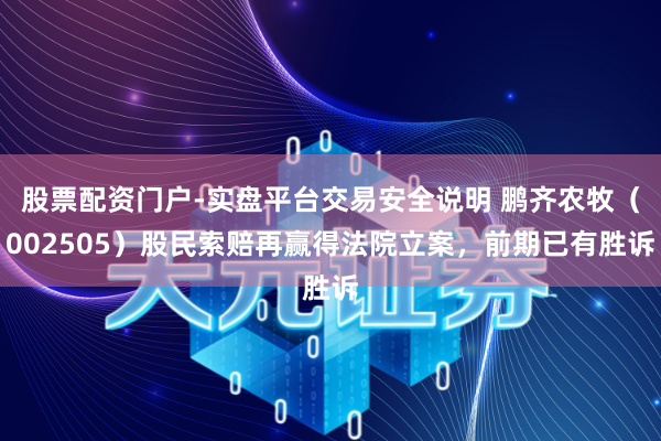 股票配资门户-实盘平台交易安全说明 鹏齐农牧（002505）股民索赔再赢得法院立案，前期已有胜诉