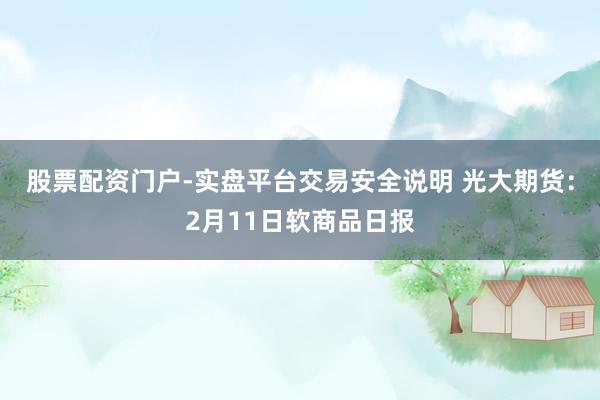 股票配资门户-实盘平台交易安全说明 光大期货：2月11日软商品日报