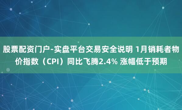 股票配资门户-实盘平台交易安全说明 1月销耗者物价指数（CPI）同比飞腾2.4% 涨幅低于预期