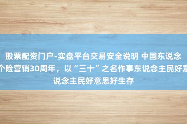 股票配资门户-实盘平台交易安全说明 中国东说念主寿迎来个险营销30周年，以“三十”之名作事东说念主民好意思好生存