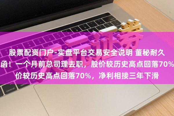 股票配资门户-实盘平台交易安全说明 董秘耐久空白，万年轻收监管函！一个月前总司理去职，股价较历史高点回落70%，净利相接三年下滑