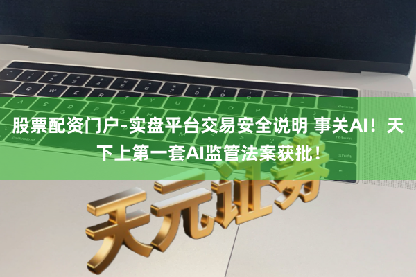 股票配资门户-实盘平台交易安全说明 事关AI！天下上第一套AI监管法案获批！
