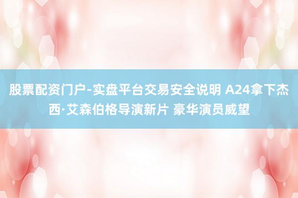 股票配资门户-实盘平台交易安全说明 A24拿下杰西·艾森伯格导演新片 豪华演员威望