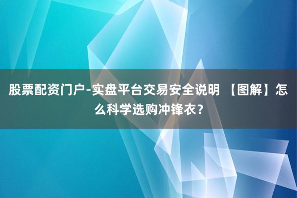 股票配资门户-实盘平台交易安全说明 【图解】怎么科学选购冲锋衣？