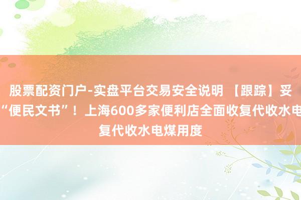 股票配资门户-实盘平台交易安全说明 【跟踪】妥洽贴出“便民文书”！上海600多家便利店全面收复代收水电煤用度