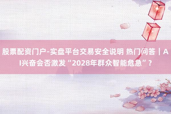 股票配资门户-实盘平台交易安全说明 热门问答｜AI兴奋会否激发“2028年群众智能危急”？