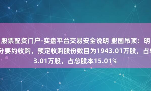 股票配资门户-实盘平台交易安全说明 盟国吊顶：明盛智能发出部分要约收购，预定收购股份数目为1943.01万股，占总股本15.01%