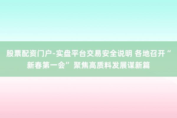 股票配资门户-实盘平台交易安全说明 各地召开“新春第一会” 聚焦高质料发展谋新篇
