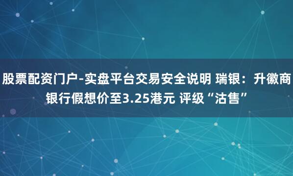股票配资门户-实盘平台交易安全说明 瑞银：升徽商银行假想价至3.25港元 评级“沽售”