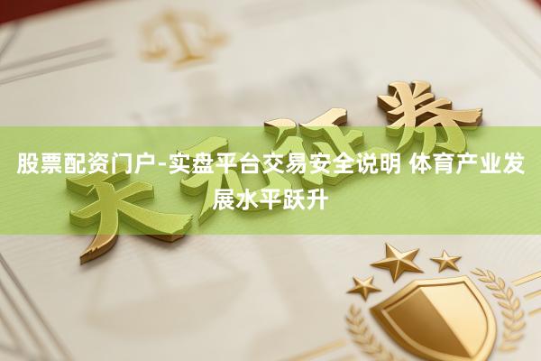 股票配资门户-实盘平台交易安全说明 体育产业发展水平跃升