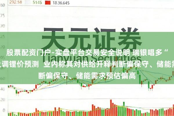 股票配资门户-实盘平台交易安全说明 瑞银唱多“中国锂”，上调锂价预测  业内称其对供给开释判断偏保守、储能需求预估偏高