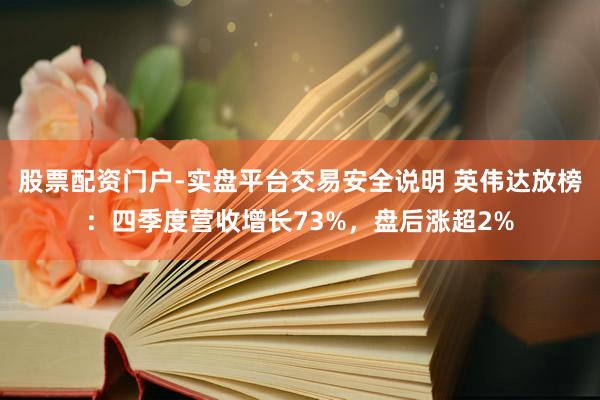 股票配资门户-实盘平台交易安全说明 英伟达放榜：四季度营收增长73%，盘后涨超2%