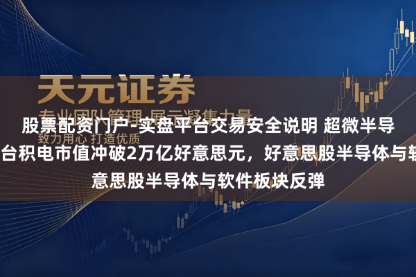 股票配资门户-实盘平台交易安全说明 超微半导体涨近9%，台积电市值冲破2万亿好意思元，好意思股半导体与软件板块反弹