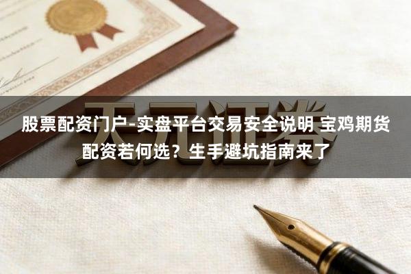 股票配资门户-实盘平台交易安全说明 宝鸡期货配资若何选？生手避坑指南来了