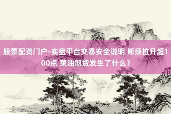 股票配资门户-实盘平台交易安全说明 斯须拉升超100点 菜油期货发生了什么？
