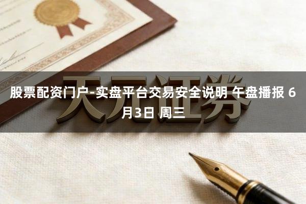 股票配资门户-实盘平台交易安全说明 午盘播报 6月3日 周三