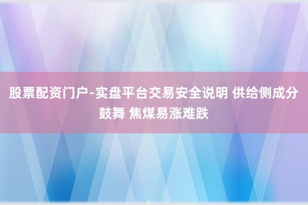 股票配资门户-实盘平台交易安全说明 供给侧成分鼓舞 焦煤易涨难跌