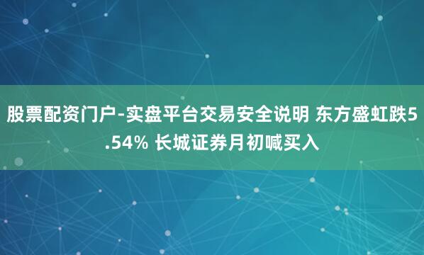 股票配资门户-实盘平台交易安全说明 东方盛虹跌5.54% 长城证券月初喊买入