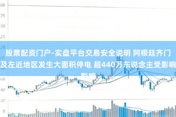 股票配资门户-实盘平台交易安全说明 阿根廷齐门及左近地区发生大面积停电 超440万东说念主受影响