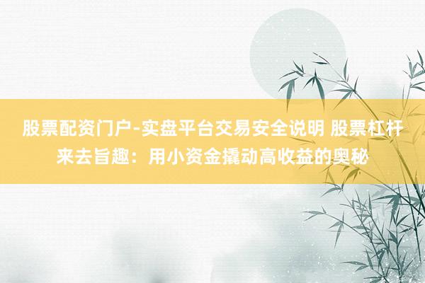 股票配资门户-实盘平台交易安全说明 股票杠杆来去旨趣：用小资金撬动高收益的奥秘