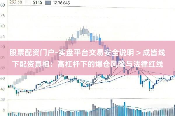 股票配资门户-实盘平台交易安全说明 > 成皆线下配资真相：高杠杆下的爆仓风险与法律红线
